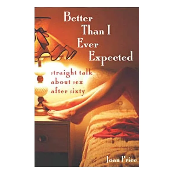 Better Than I Ever Expected: Straight Talk About Sex After Sixty